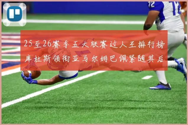 25至26赛季五大联赛过人王排行榜库杜斯领衔亚马尔姆巴佩紧随其后