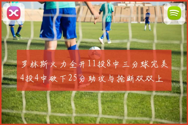 罗林斯火力全开11投8中三分球完美4投4中砍下25分助攻与抢断双双上双