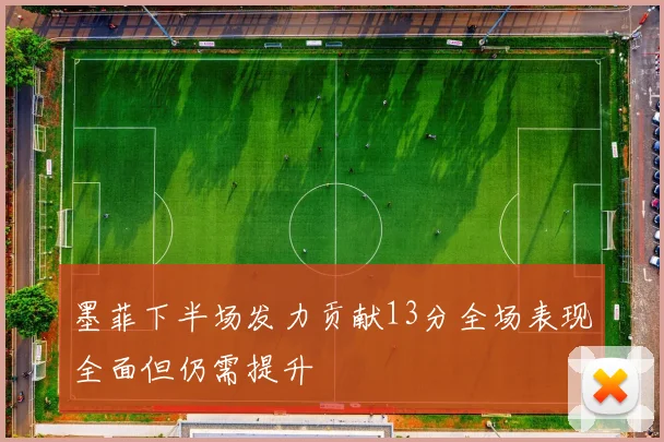 墨菲下半场发力贡献13分全场表现全面但仍需提升