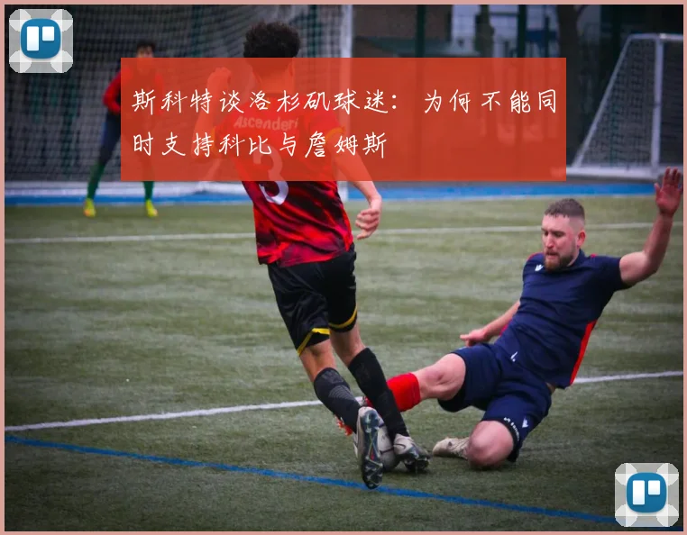 斯科特谈洛杉矶球迷：为何不能同时支持科比与詹姆斯