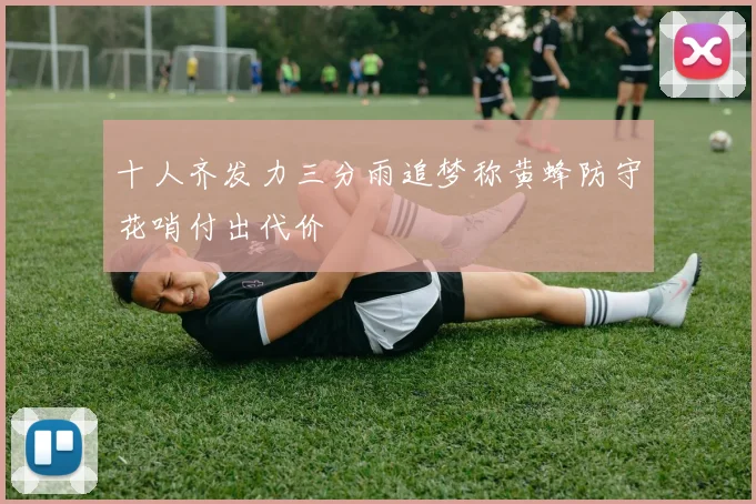 十人齐发力三分雨追梦称黄蜂防守花哨付出代价