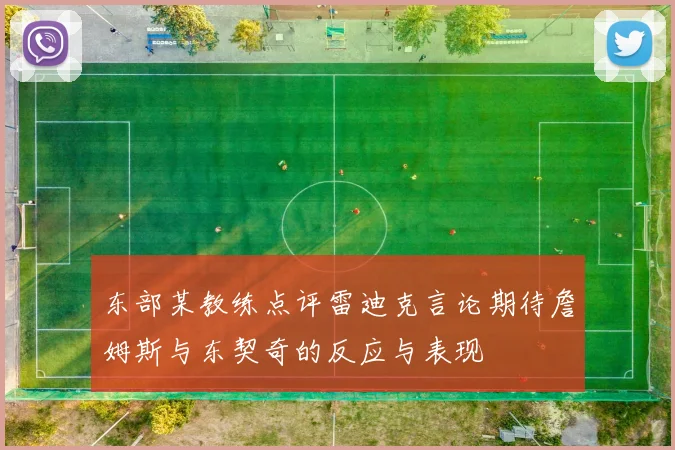 东部某教练点评雷迪克言论期待詹姆斯与东契奇的反应与表现