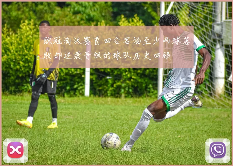 欧冠淘汰赛首回合客场至少两球落败却逆袭晋级的球队历史回顾