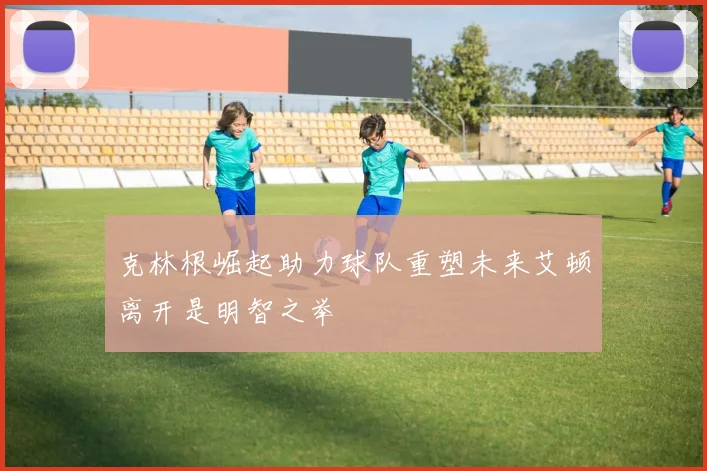 克林根崛起助力球队重塑未来艾顿离开是明智之举